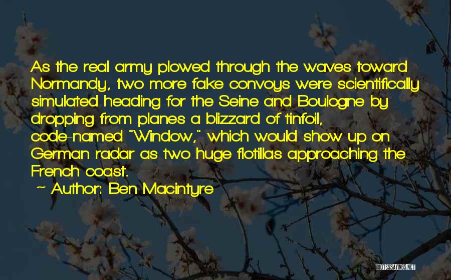 Ben Macintyre Quotes: As The Real Army Plowed Through The Waves Toward Normandy, Two More Fake Convoys Were Scientifically Simulated Heading For The