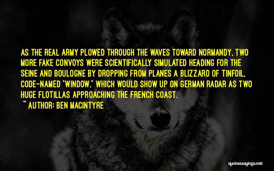 Ben Macintyre Quotes: As The Real Army Plowed Through The Waves Toward Normandy, Two More Fake Convoys Were Scientifically Simulated Heading For The