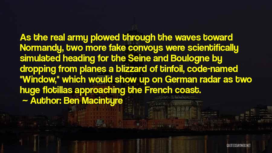 Ben Macintyre Quotes: As The Real Army Plowed Through The Waves Toward Normandy, Two More Fake Convoys Were Scientifically Simulated Heading For The