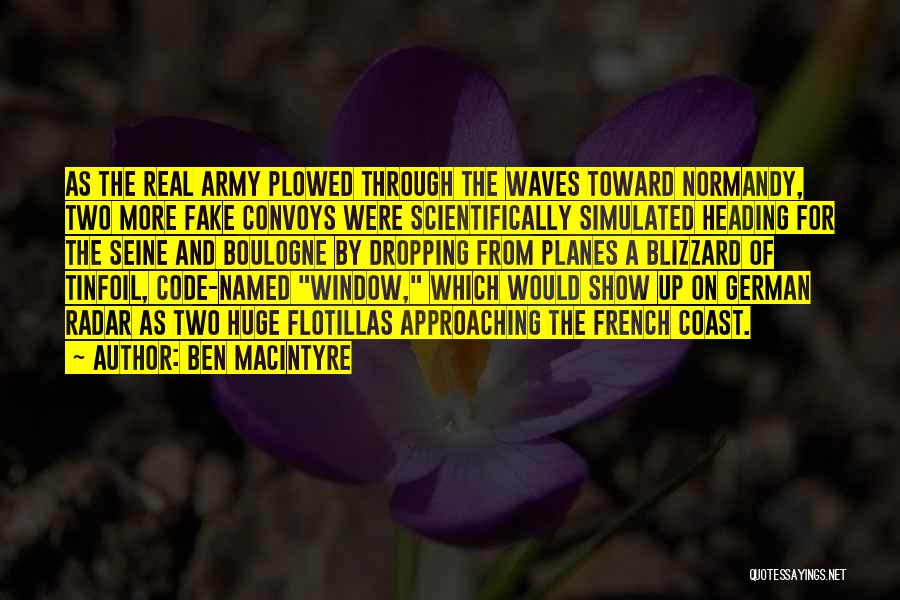 Ben Macintyre Quotes: As The Real Army Plowed Through The Waves Toward Normandy, Two More Fake Convoys Were Scientifically Simulated Heading For The