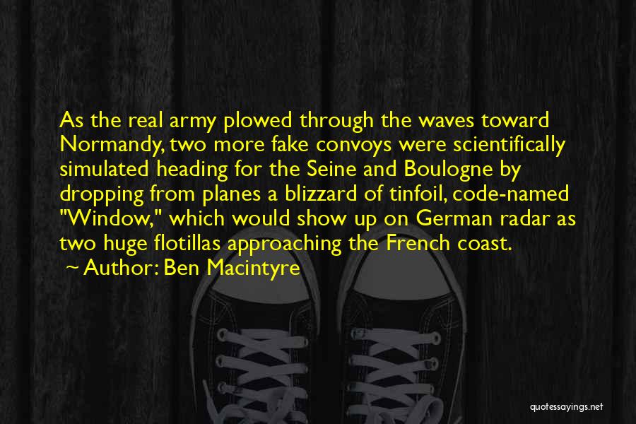 Ben Macintyre Quotes: As The Real Army Plowed Through The Waves Toward Normandy, Two More Fake Convoys Were Scientifically Simulated Heading For The