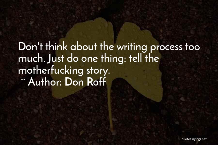 Don Roff Quotes: Don't Think About The Writing Process Too Much. Just Do One Thing: Tell The Motherfucking Story.