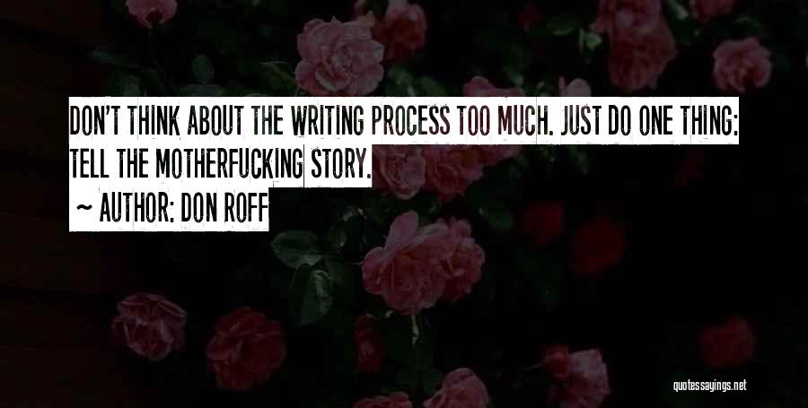 Don Roff Quotes: Don't Think About The Writing Process Too Much. Just Do One Thing: Tell The Motherfucking Story.