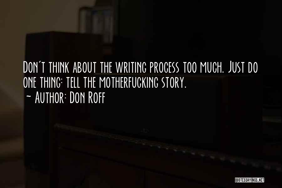 Don Roff Quotes: Don't Think About The Writing Process Too Much. Just Do One Thing: Tell The Motherfucking Story.