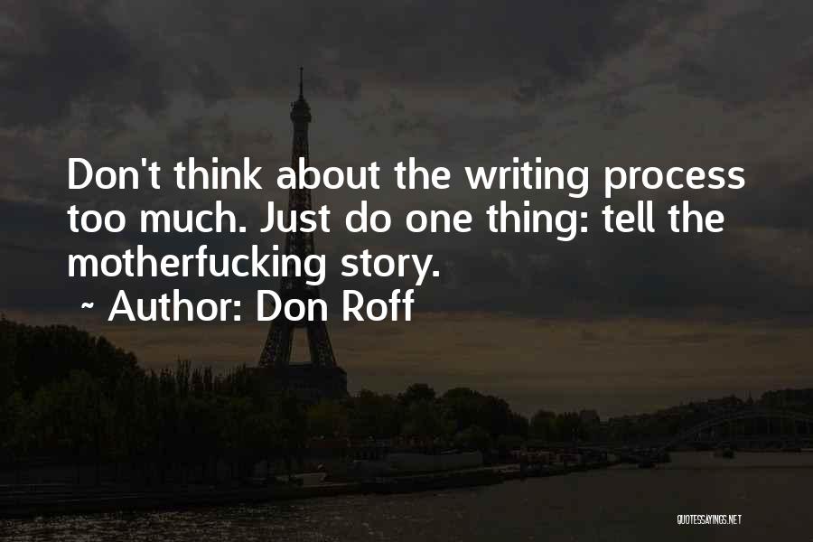 Don Roff Quotes: Don't Think About The Writing Process Too Much. Just Do One Thing: Tell The Motherfucking Story.