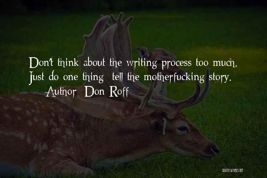 Don Roff Quotes: Don't Think About The Writing Process Too Much. Just Do One Thing: Tell The Motherfucking Story.