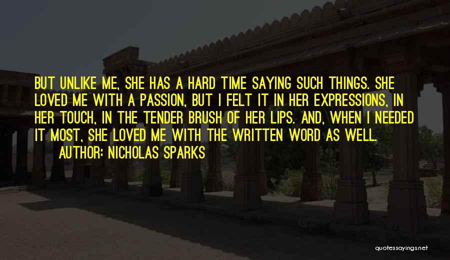Nicholas Sparks Quotes: But Unlike Me, She Has A Hard Time Saying Such Things. She Loved Me With A Passion, But I Felt