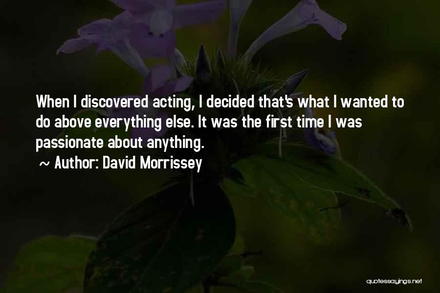 David Morrissey Quotes: When I Discovered Acting, I Decided That's What I Wanted To Do Above Everything Else. It Was The First Time
