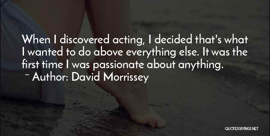 David Morrissey Quotes: When I Discovered Acting, I Decided That's What I Wanted To Do Above Everything Else. It Was The First Time