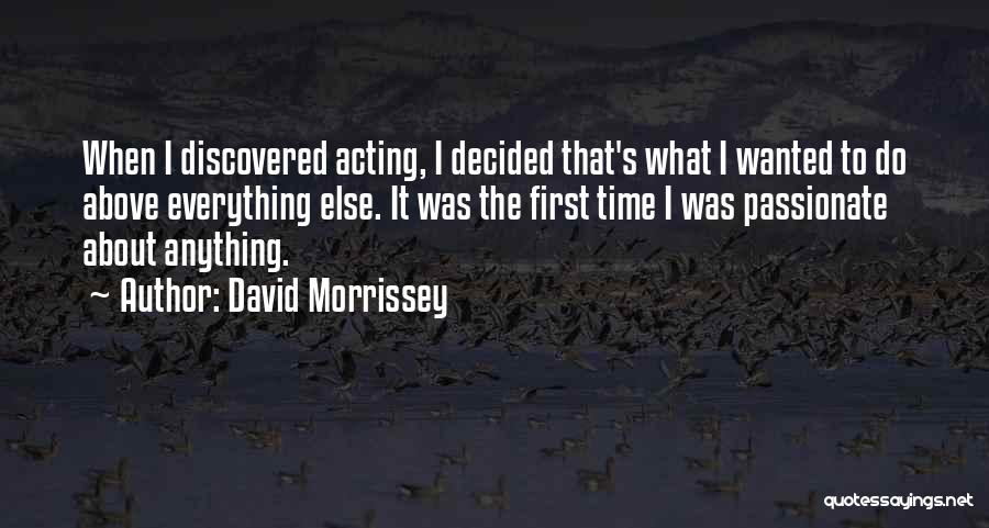 David Morrissey Quotes: When I Discovered Acting, I Decided That's What I Wanted To Do Above Everything Else. It Was The First Time