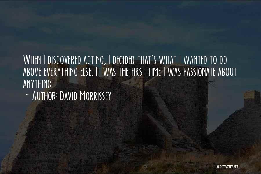 David Morrissey Quotes: When I Discovered Acting, I Decided That's What I Wanted To Do Above Everything Else. It Was The First Time