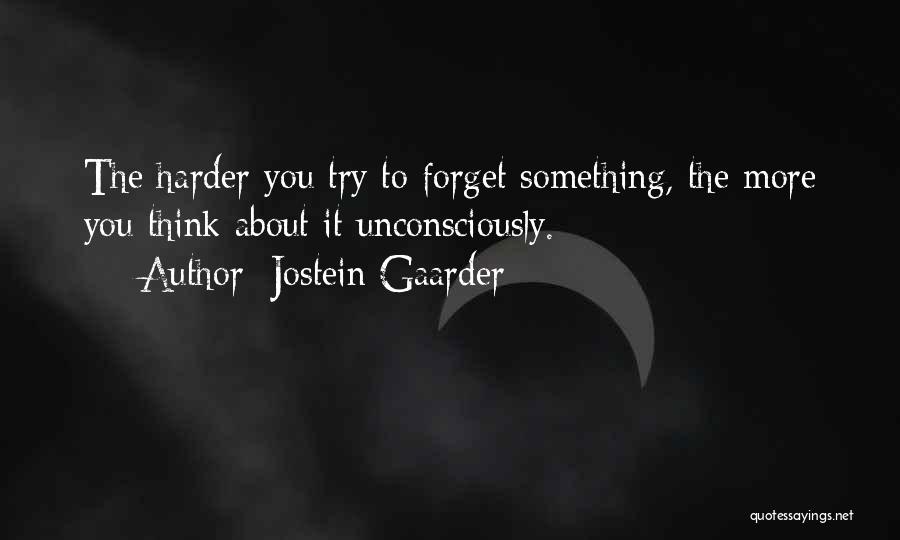 Jostein Gaarder Quotes: The Harder You Try To Forget Something, The More You Think About It Unconsciously.