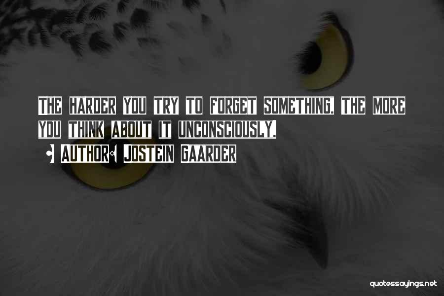 Jostein Gaarder Quotes: The Harder You Try To Forget Something, The More You Think About It Unconsciously.