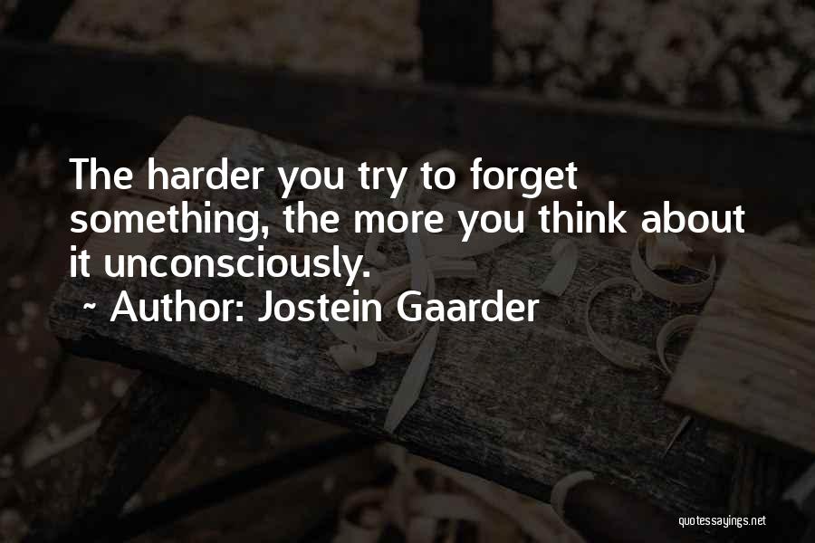 Jostein Gaarder Quotes: The Harder You Try To Forget Something, The More You Think About It Unconsciously.