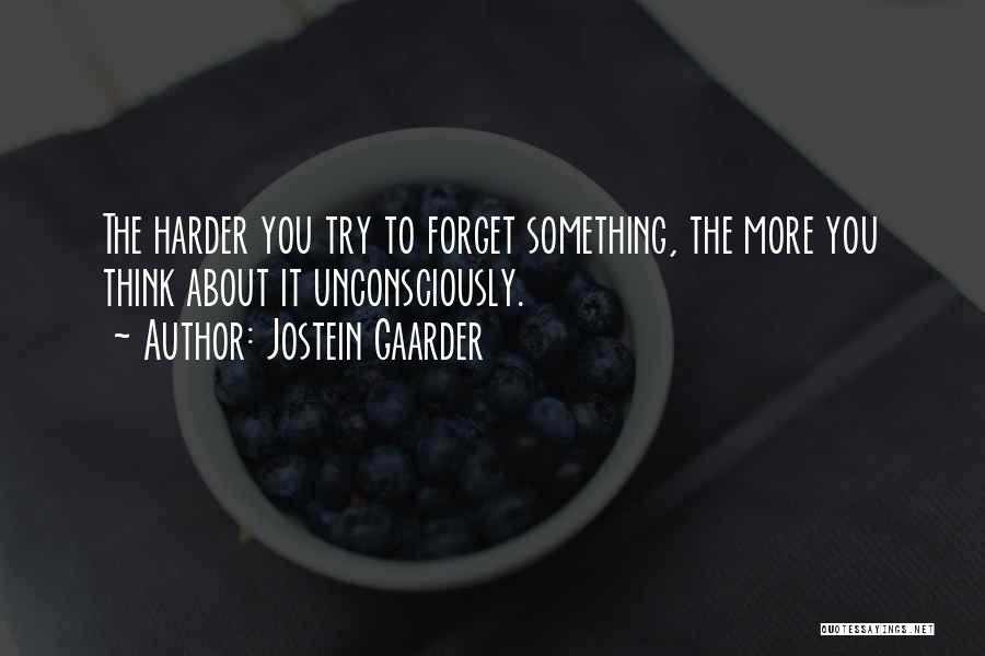 Jostein Gaarder Quotes: The Harder You Try To Forget Something, The More You Think About It Unconsciously.