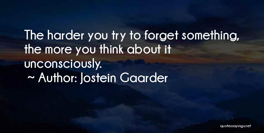 Jostein Gaarder Quotes: The Harder You Try To Forget Something, The More You Think About It Unconsciously.