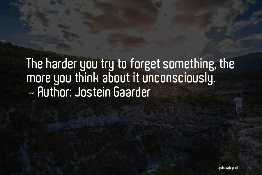 Jostein Gaarder Quotes: The Harder You Try To Forget Something, The More You Think About It Unconsciously.