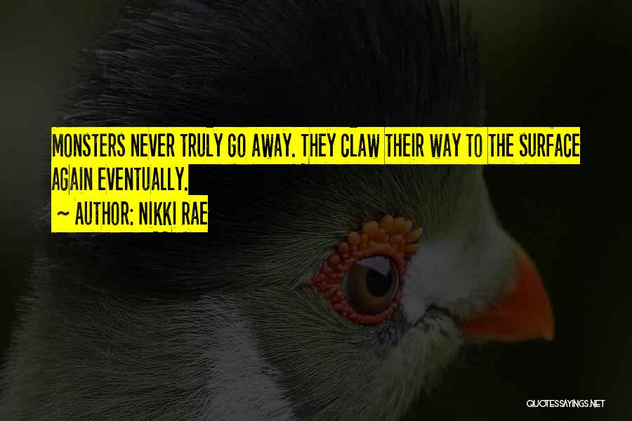 Nikki Rae Quotes: Monsters Never Truly Go Away. They Claw Their Way To The Surface Again Eventually.