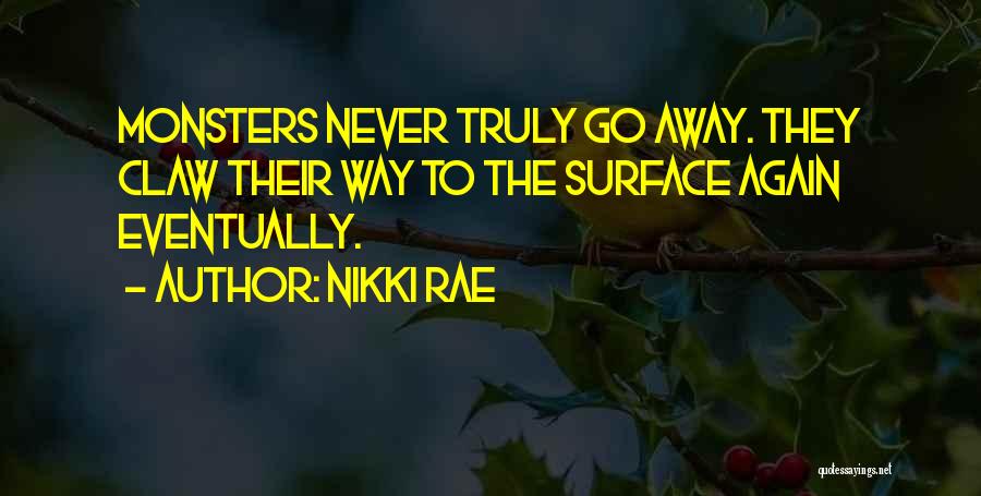 Nikki Rae Quotes: Monsters Never Truly Go Away. They Claw Their Way To The Surface Again Eventually.