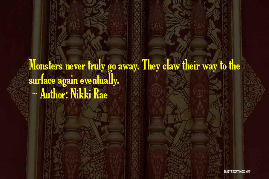 Nikki Rae Quotes: Monsters Never Truly Go Away. They Claw Their Way To The Surface Again Eventually.