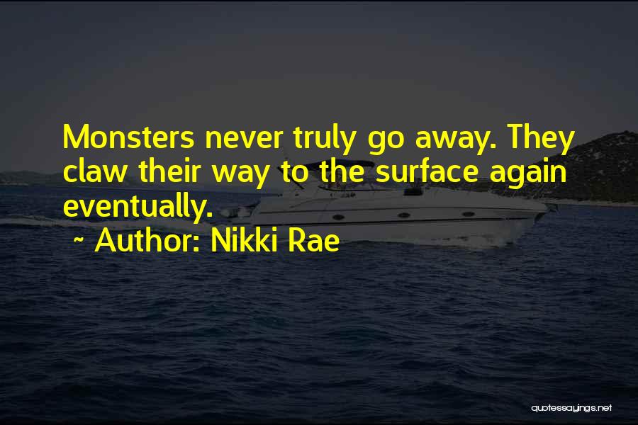 Nikki Rae Quotes: Monsters Never Truly Go Away. They Claw Their Way To The Surface Again Eventually.