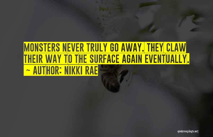 Nikki Rae Quotes: Monsters Never Truly Go Away. They Claw Their Way To The Surface Again Eventually.