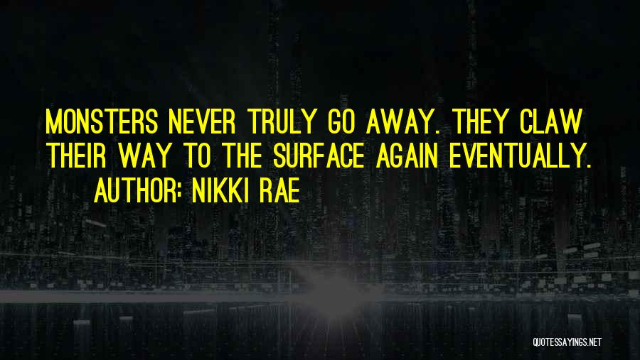 Nikki Rae Quotes: Monsters Never Truly Go Away. They Claw Their Way To The Surface Again Eventually.