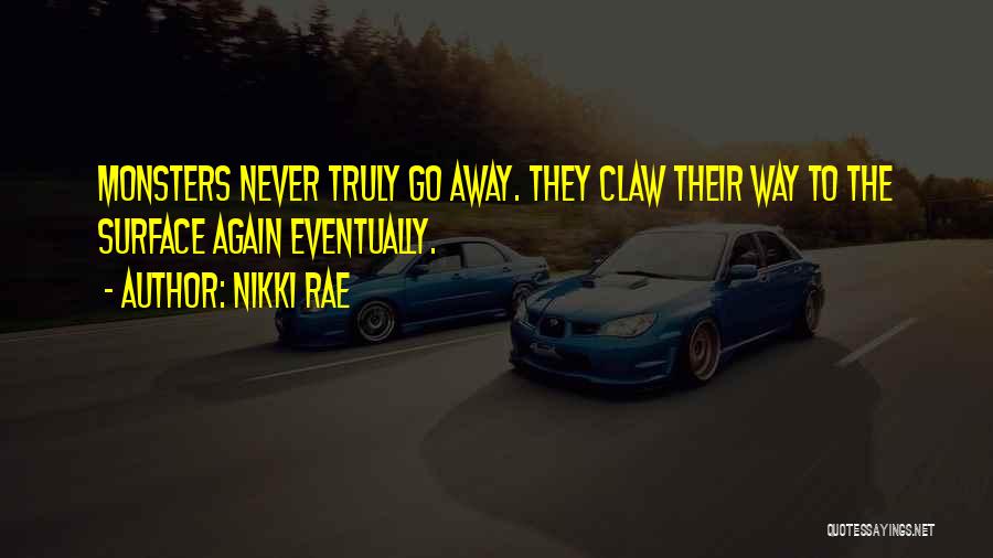 Nikki Rae Quotes: Monsters Never Truly Go Away. They Claw Their Way To The Surface Again Eventually.