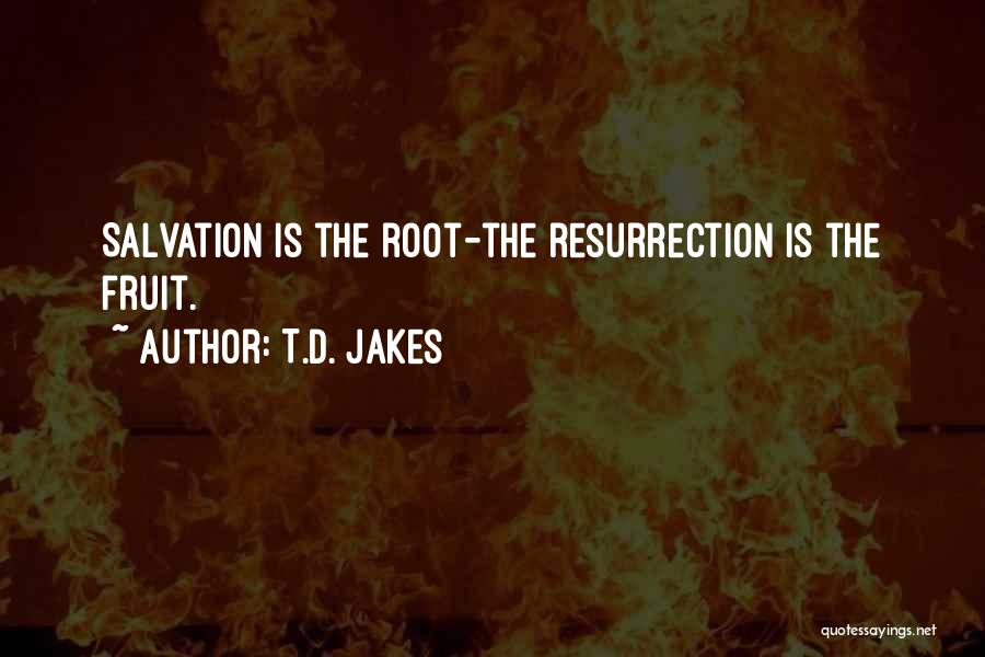 T.D. Jakes Quotes: Salvation Is The Root-the Resurrection Is The Fruit.