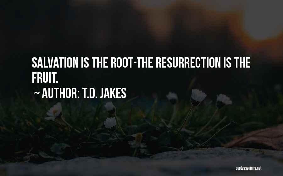 T.D. Jakes Quotes: Salvation Is The Root-the Resurrection Is The Fruit.