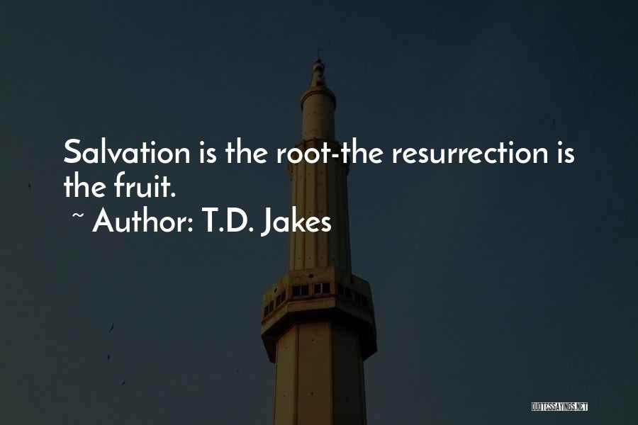 T.D. Jakes Quotes: Salvation Is The Root-the Resurrection Is The Fruit.