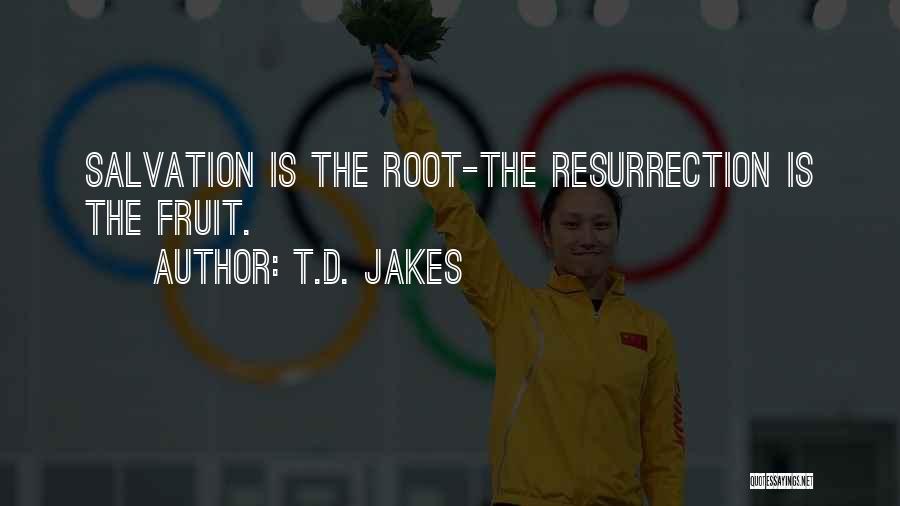 T.D. Jakes Quotes: Salvation Is The Root-the Resurrection Is The Fruit.