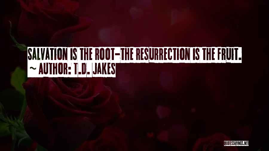 T.D. Jakes Quotes: Salvation Is The Root-the Resurrection Is The Fruit.