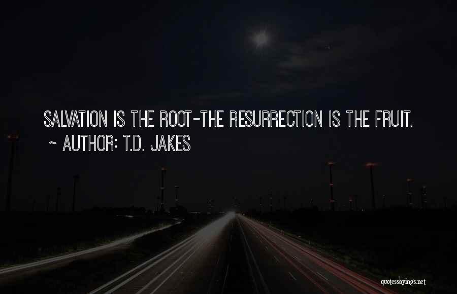 T.D. Jakes Quotes: Salvation Is The Root-the Resurrection Is The Fruit.