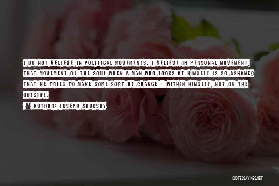 Joseph Brodsky Quotes: I Do Not Believe In Political Movements. I Believe In Personal Movement, That Movement Of The Soul When A Man