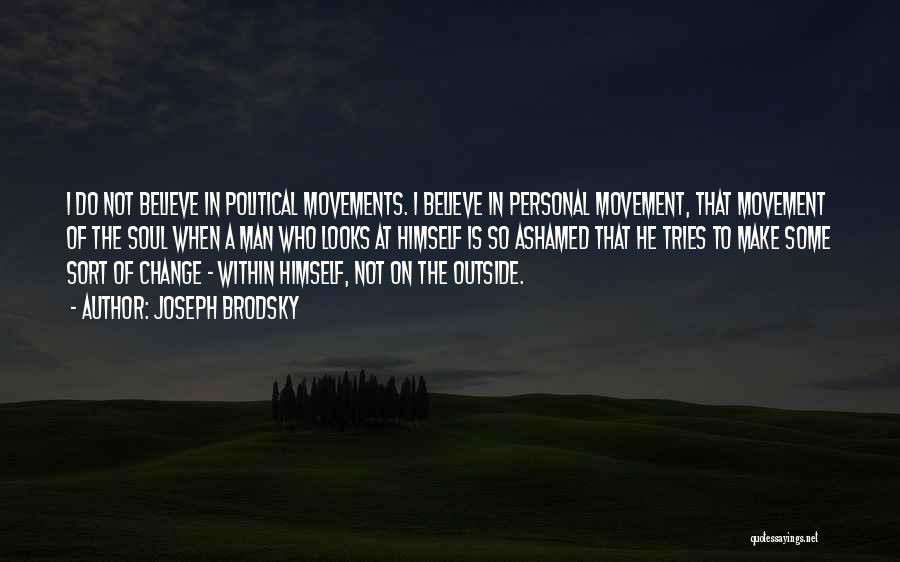 Joseph Brodsky Quotes: I Do Not Believe In Political Movements. I Believe In Personal Movement, That Movement Of The Soul When A Man
