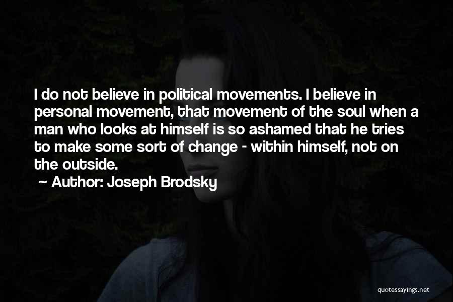 Joseph Brodsky Quotes: I Do Not Believe In Political Movements. I Believe In Personal Movement, That Movement Of The Soul When A Man