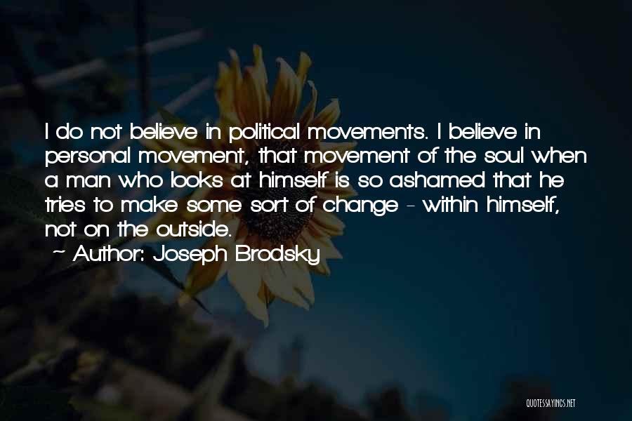 Joseph Brodsky Quotes: I Do Not Believe In Political Movements. I Believe In Personal Movement, That Movement Of The Soul When A Man