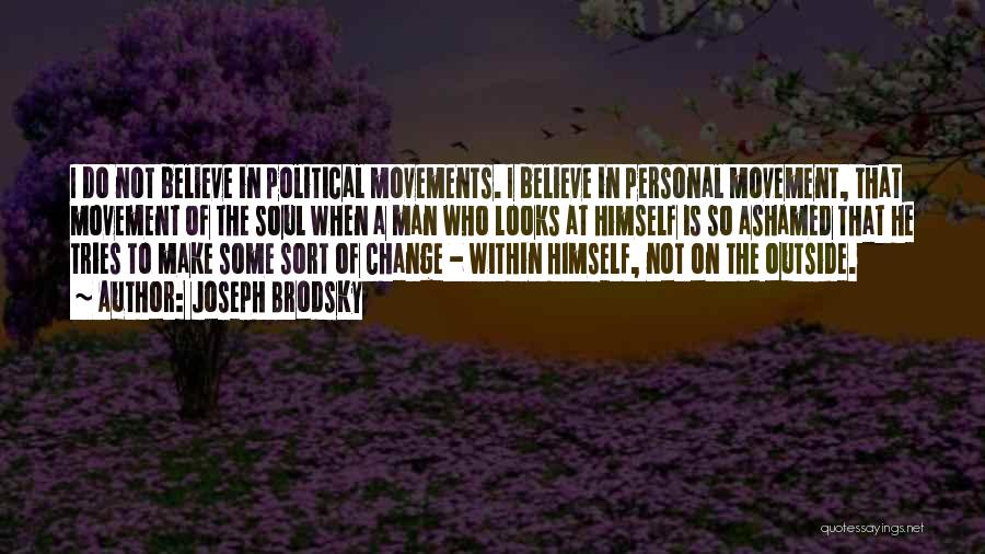 Joseph Brodsky Quotes: I Do Not Believe In Political Movements. I Believe In Personal Movement, That Movement Of The Soul When A Man