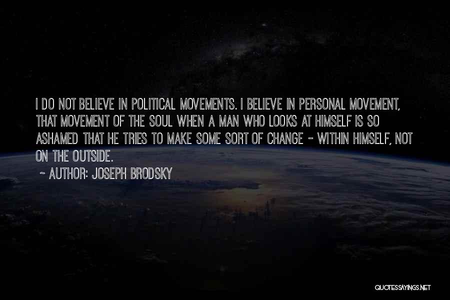 Joseph Brodsky Quotes: I Do Not Believe In Political Movements. I Believe In Personal Movement, That Movement Of The Soul When A Man
