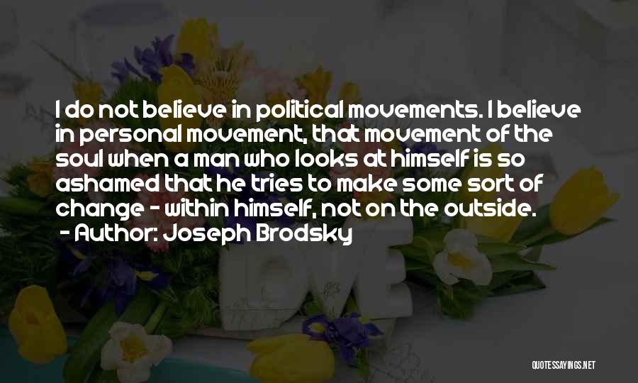 Joseph Brodsky Quotes: I Do Not Believe In Political Movements. I Believe In Personal Movement, That Movement Of The Soul When A Man