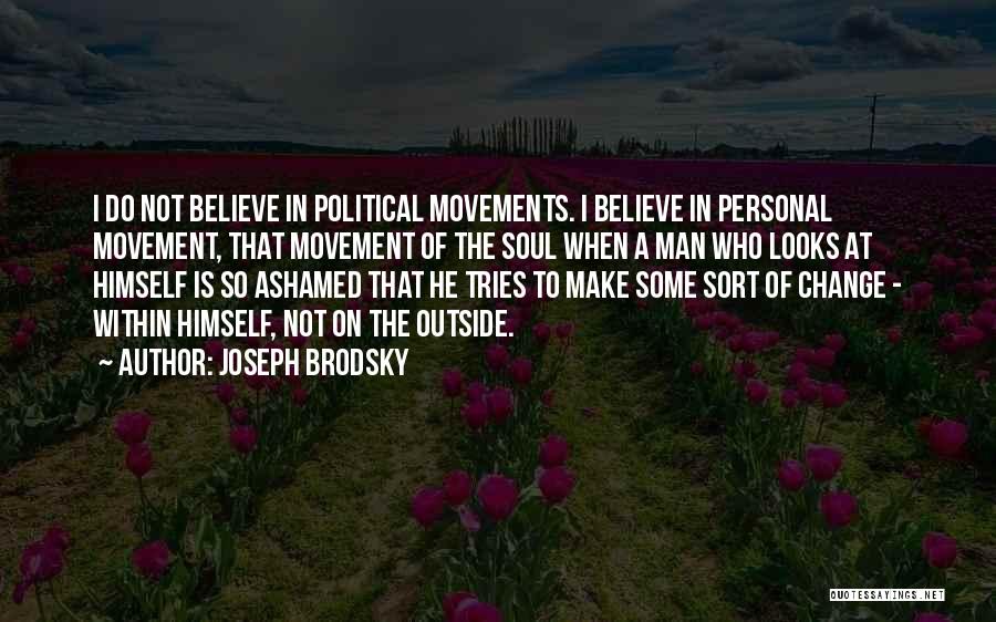 Joseph Brodsky Quotes: I Do Not Believe In Political Movements. I Believe In Personal Movement, That Movement Of The Soul When A Man