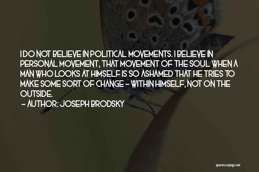 Joseph Brodsky Quotes: I Do Not Believe In Political Movements. I Believe In Personal Movement, That Movement Of The Soul When A Man