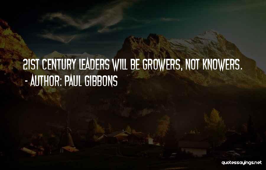 Paul Gibbons Quotes: 21st Century Leaders Will Be Growers, Not Knowers.