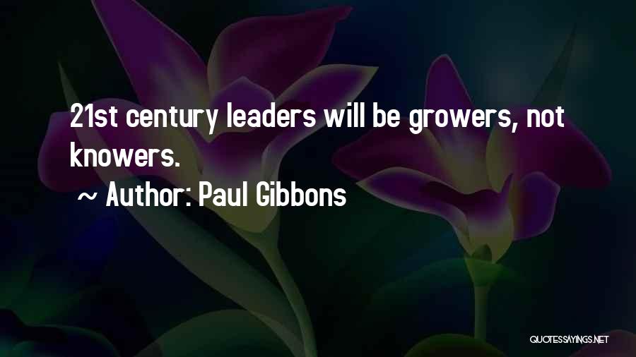 Paul Gibbons Quotes: 21st Century Leaders Will Be Growers, Not Knowers.