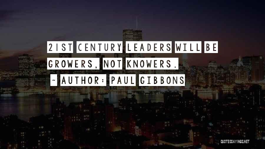 Paul Gibbons Quotes: 21st Century Leaders Will Be Growers, Not Knowers.