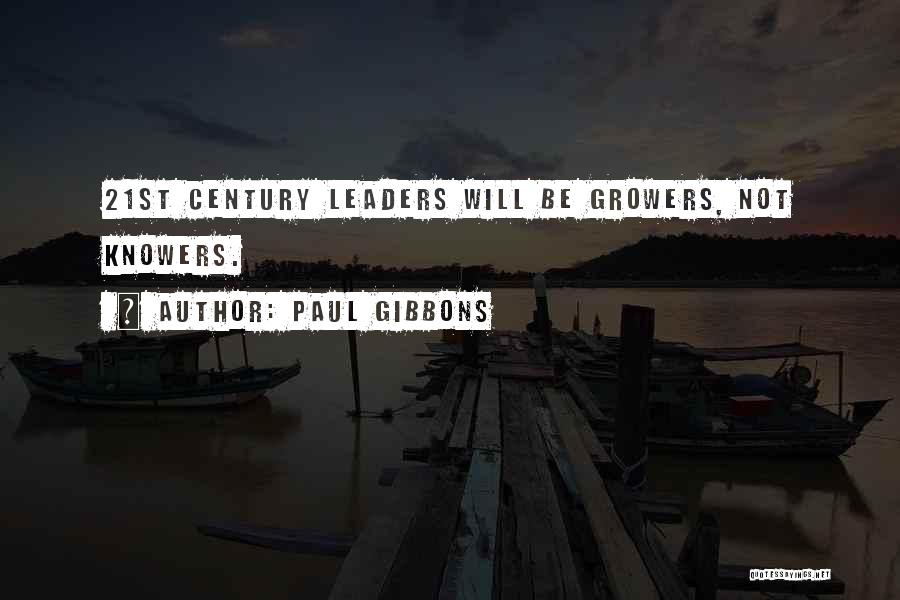 Paul Gibbons Quotes: 21st Century Leaders Will Be Growers, Not Knowers.