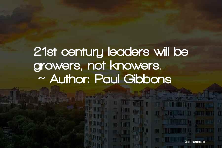 Paul Gibbons Quotes: 21st Century Leaders Will Be Growers, Not Knowers.