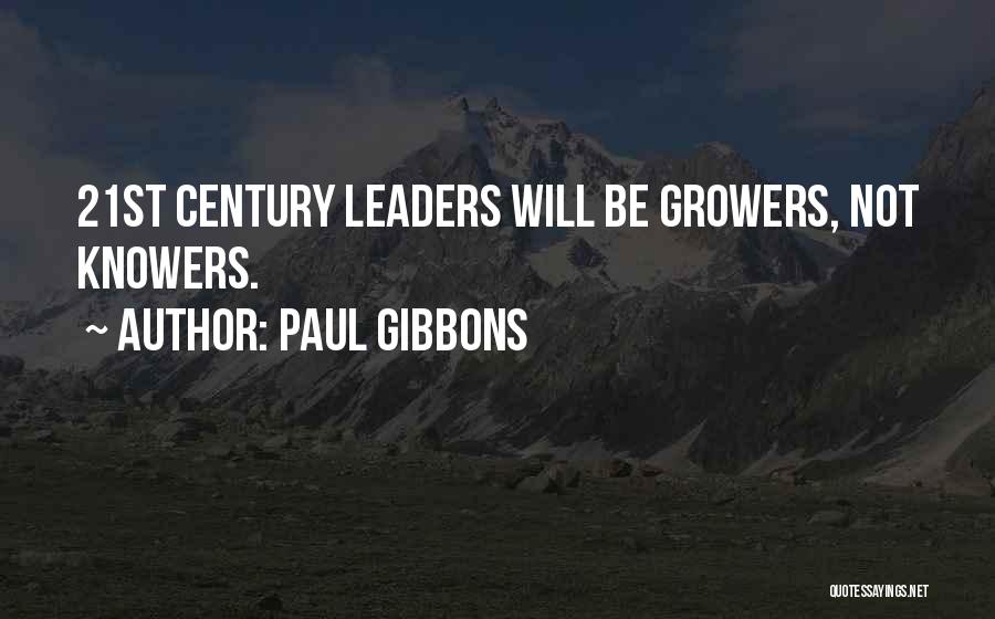 Paul Gibbons Quotes: 21st Century Leaders Will Be Growers, Not Knowers.