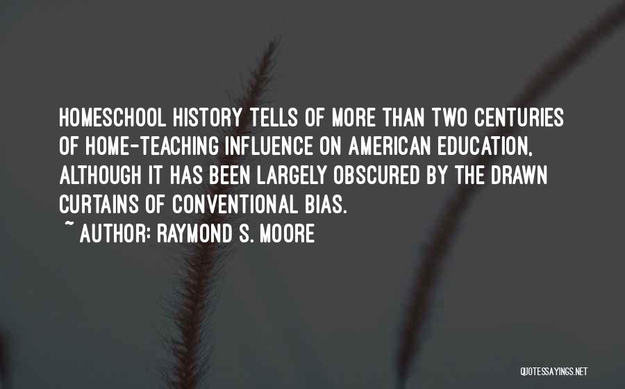 Raymond S. Moore Quotes: Homeschool History Tells Of More Than Two Centuries Of Home-teaching Influence On American Education, Although It Has Been Largely Obscured